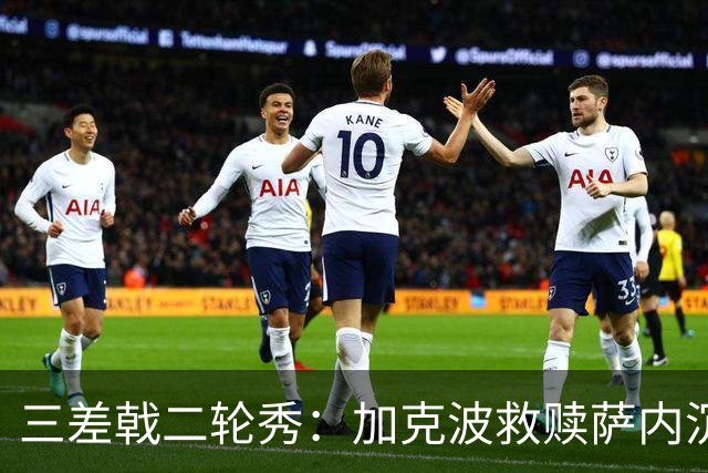 三差戟二轮秀：加克波救赎萨内沉沦 费兰纠结尴尬郁闷